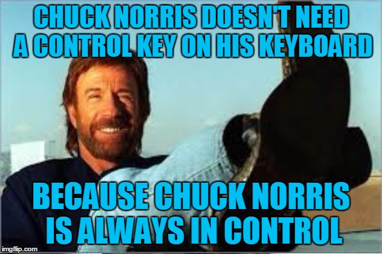 CHUCK NORRIS DOESN'T NEED A CONTROL KEY ON HIS KEYBOARD BECAUSE CHUCK NORRIS IS ALWAYS IN CONTROL | made w/ Imgflip meme maker