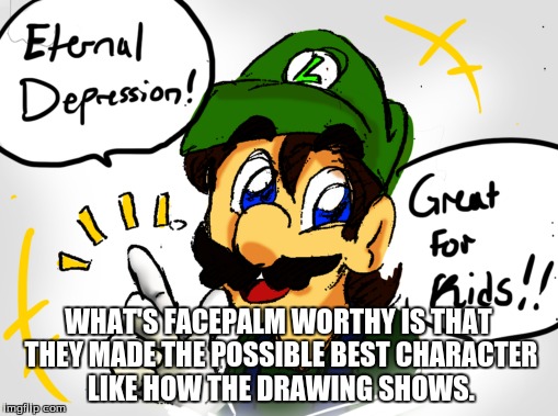 WHAT'S FACEPALM WORTHY IS THAT THEY MADE THE POSSIBLE BEST CHARACTER LIKE HOW THE DRAWING SHOWS. | made w/ Imgflip meme maker