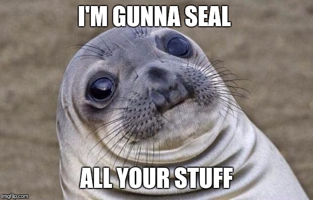 Awkward Moment Sealion | I'M GUNNA SEAL; ALL YOUR STUFF | image tagged in memes,awkward moment sealion | made w/ Imgflip meme maker