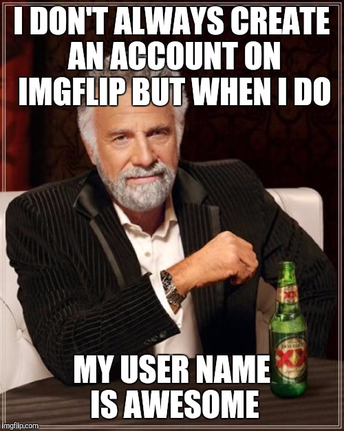 The Most Interesting Man In The World Meme | I DON'T ALWAYS CREATE AN ACCOUNT ON IMGFLIP BUT WHEN I DO; MY USER NAME IS AWESOME | image tagged in memes,the most interesting man in the world | made w/ Imgflip meme maker