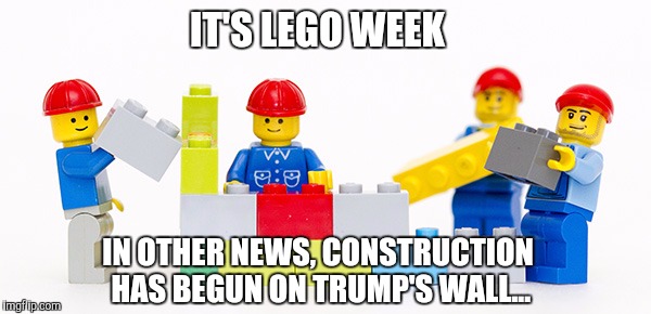 Trump has promised to have the wall finished by the end of Lego week, and of course Mexico is paying for it | IT'S LEGO WEEK; IN OTHER NEWS, CONSTRUCTION HAS BEGUN ON TRUMP'S WALL... | image tagged in lego men,lego week,trump,legos,donald trump,trump wall | made w/ Imgflip meme maker