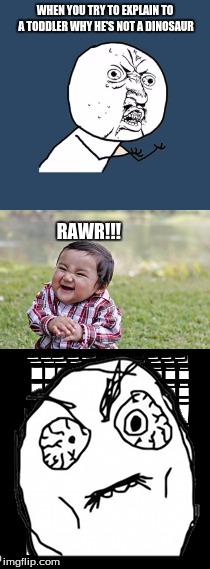 #@#$@!$#@^$@$@^^%$*$^*%^(%(&&^ | WHEN YOU TRY TO EXPLAIN TO A TODDLER WHY HE'S NOT A DINOSAUR; RAWR!!! | image tagged in toddler,dinosaur | made w/ Imgflip meme maker