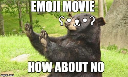 ʕ • ᴥ • ʔ | EMOJI MOVIE; ʕ • ᴥ • ʔ | image tagged in memes,how about no bear,funny,emoji,emoji movie | made w/ Imgflip meme maker