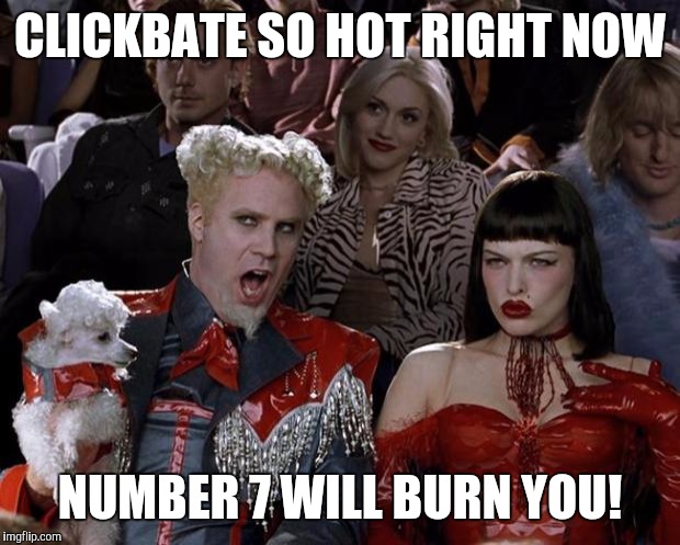 Mugatu So Hot Right Now Meme | CLICKBATE SO HOT RIGHT NOW; NUMBER 7 WILL BURN YOU! | image tagged in memes,mugatu so hot right now | made w/ Imgflip meme maker