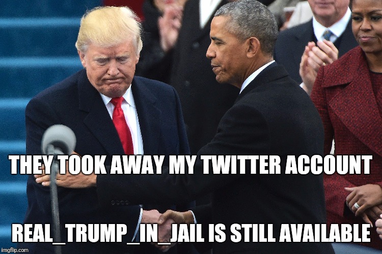 Trump twitter takedown | THEY TOOK AWAY MY TWITTER ACCOUNT; REAL_TRUMP_IN_JAIL IS STILL AVAILABLE | image tagged in donald trump,barack obama,impeach trump | made w/ Imgflip meme maker