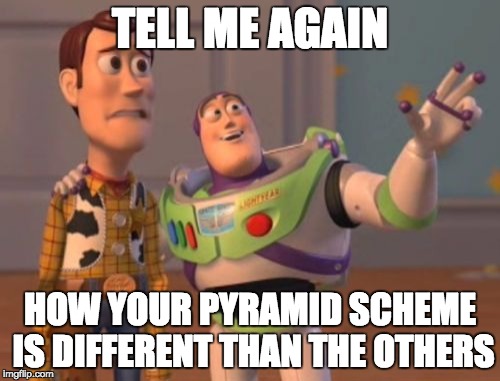 X, X Everywhere Meme | TELL ME AGAIN; HOW YOUR PYRAMID SCHEME IS DIFFERENT THAN THE OTHERS | image tagged in memes,x x everywhere | made w/ Imgflip meme maker