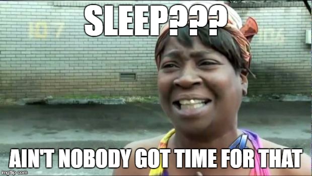 Ain't nobody got time for that. | SLEEP??? AIN'T NOBODY GOT TIME FOR THAT | image tagged in ain't nobody got time for that | made w/ Imgflip meme maker