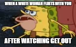 Spongegar | WHEN A WHITE WOMAN FLIRTS WITH YOU; AFTER WATCHING GET OUT | image tagged in memes,spongegar | made w/ Imgflip meme maker