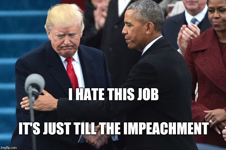 Trump and Obama | I HATE THIS JOB; IT'S JUST TILL THE IMPEACHMENT | image tagged in trump and obama | made w/ Imgflip meme maker