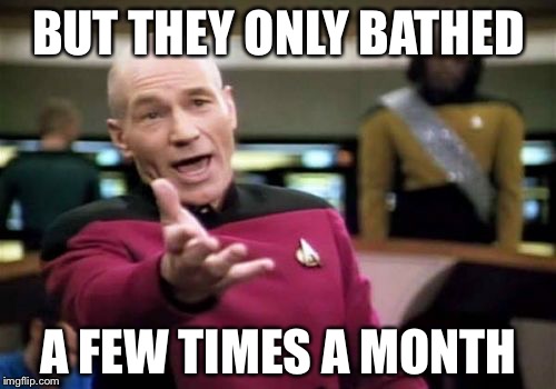 Picard Wtf Meme | BUT THEY ONLY BATHED A FEW TIMES A MONTH | image tagged in memes,picard wtf | made w/ Imgflip meme maker
