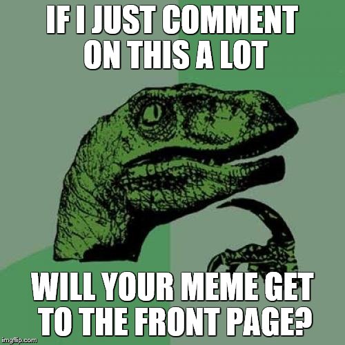 Philosoraptor Meme | IF I JUST COMMENT ON THIS A LOT WILL YOUR MEME GET TO THE FRONT PAGE? | image tagged in memes,philosoraptor | made w/ Imgflip meme maker
