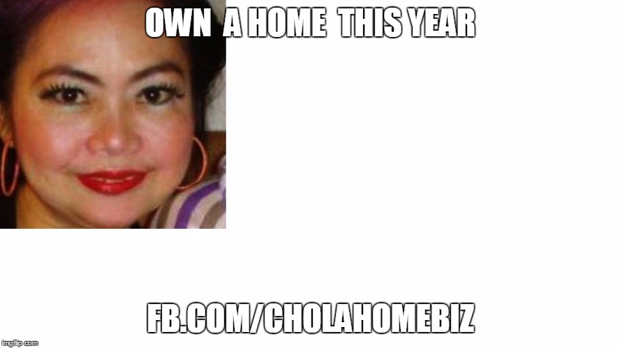 OWN  A HOME  THIS YEAR; FB.COM/CHOLAHOMEBIZ | image tagged in chola | made w/ Imgflip meme maker