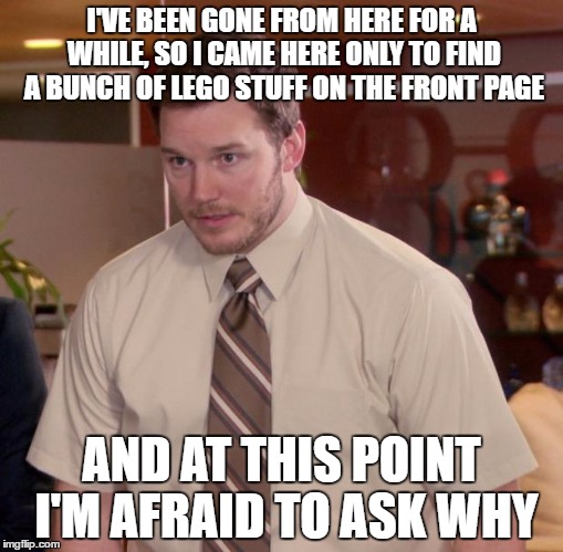 Afraid To Ask Andy Meme | I'VE BEEN GONE FROM HERE FOR A WHILE, SO I CAME HERE ONLY TO FIND A BUNCH OF LEGO STUFF ON THE FRONT PAGE; AND AT THIS POINT I'M AFRAID TO ASK WHY | image tagged in memes,afraid to ask andy | made w/ Imgflip meme maker