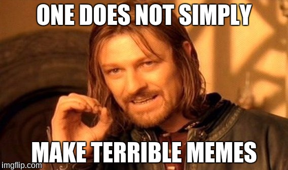 One Does Not Simply Meme | ONE DOES NOT SIMPLY; MAKE TERRIBLE MEMES | image tagged in memes,one does not simply | made w/ Imgflip meme maker