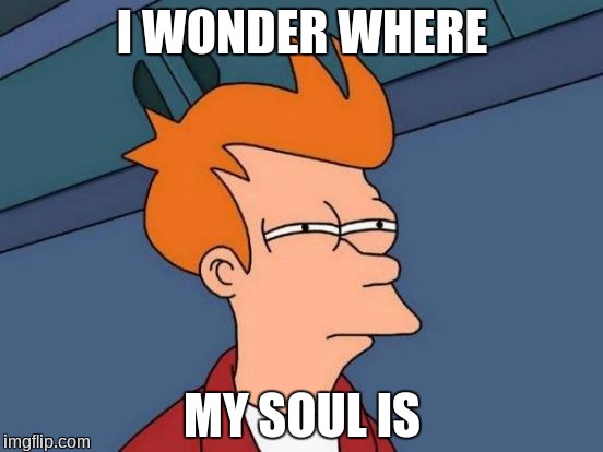 Futurama Fry | I WONDER WHERE; MY SOUL IS | image tagged in memes,futurama fry | made w/ Imgflip meme maker