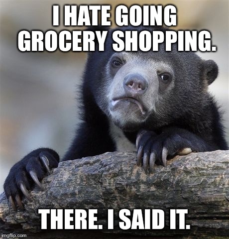 Confession Bear Meme | I HATE GOING GROCERY SHOPPING. THERE. I SAID IT. | image tagged in memes,confession bear | made w/ Imgflip meme maker