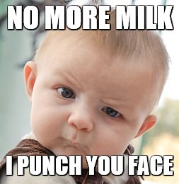 Skeptical Baby Meme | NO MORE MILK; I PUNCH YOU FACE | image tagged in memes,skeptical baby | made w/ Imgflip meme maker