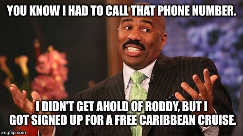 Steve Harvey Meme | YOU KNOW I HAD TO CALL THAT PHONE NUMBER. I DIDN'T GET AHOLD OF RODDY, BUT I GOT SIGNED UP FOR A FREE CARIBBEAN CRUISE. | image tagged in memes,steve harvey | made w/ Imgflip meme maker