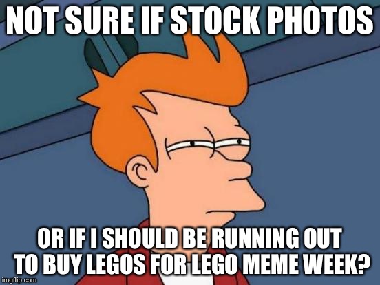 Futurama Fry Meme | NOT SURE IF STOCK PHOTOS OR IF I SHOULD BE RUNNING OUT TO BUY LEGOS FOR LEGO MEME WEEK? | image tagged in memes,futurama fry,lego week | made w/ Imgflip meme maker