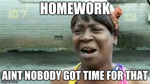 Ain't Nobody Got Time For That | HOMEWORK; AINT NOBODY GOT TIME FOR THAT | image tagged in memes,aint nobody got time for that | made w/ Imgflip meme maker