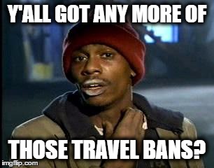 Y'all got any more of those travel bans? | Y'ALL GOT ANY MORE OF; THOSE TRAVEL BANS? | image tagged in memes,yall got any more of,travel ban,funny memes,funny because it's true | made w/ Imgflip meme maker