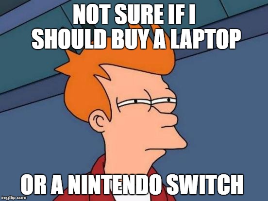 Futurama Fry Meme | NOT SURE IF I SHOULD BUY A LAPTOP; OR A NINTENDO SWITCH | image tagged in memes,futurama fry | made w/ Imgflip meme maker