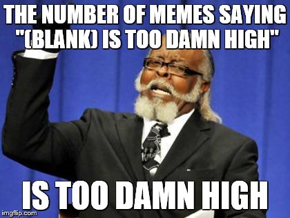 Too Damn High Meme | THE NUMBER OF MEMES SAYING "(BLANK) IS TOO DAMN HIGH" IS TOO DAMN HIGH | image tagged in memes,too damn high | made w/ Imgflip meme maker