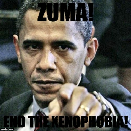 Xenophobia | ZUMA! END THE XENOPHOBIA! | image tagged in memes,pissed off obama | made w/ Imgflip meme maker