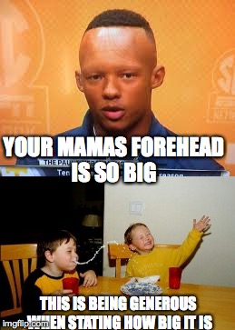 it's like 10x bigger... | YOUR MAMAS FOREHEAD IS SO BIG; THIS IS BEING GENEROUS WHEN STATING HOW BIG IT IS | image tagged in yo mama joke,dank memes,memes,forehead | made w/ Imgflip meme maker