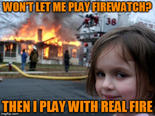 Disaster Girl | WON'T LET ME PLAY FIREWATCH? THEN I PLAY WITH REAL FIRE | image tagged in memes,disaster girl | made w/ Imgflip meme maker