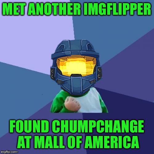 1befyj | MET ANOTHER IMGFLIPPER FOUND CHUMPCHANGE AT MALL OF AMERICA | image tagged in 1befyj | made w/ Imgflip meme maker