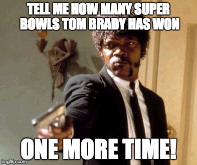 Say That Again I Dare You Meme | TELL ME HOW MANY SUPER BOWLS TOM BRADY HAS WON; ONE MORE TIME! | image tagged in memes,say that again i dare you | made w/ Imgflip meme maker