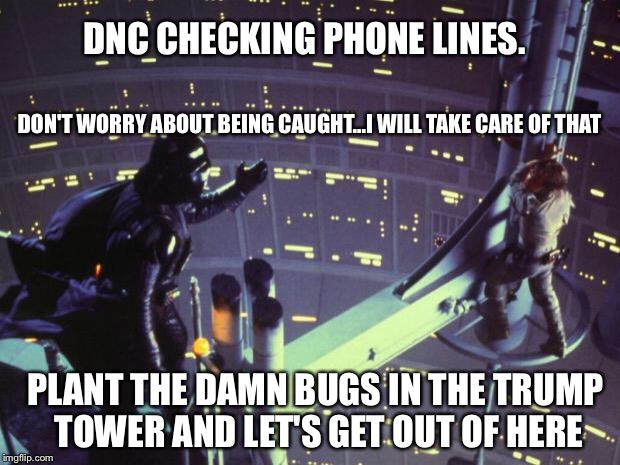 Star Wars I am your father | DNC CHECKING PHONE LINES. DON'T WORRY ABOUT BEING CAUGHT...I WILL TAKE CARE OF THAT; PLANT THE DAMN BUGS IN THE TRUMP TOWER AND LET'S GET OUT OF HERE | image tagged in star wars i am your father | made w/ Imgflip meme maker