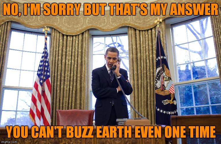 NO, I'M SORRY BUT THAT'S MY ANSWER YOU CAN'T BUZZ EARTH EVEN ONE TIME | made w/ Imgflip meme maker