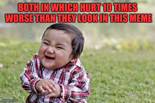Evil Toddler Meme | BOTH IN WHICH HURT 10 TIMES WORSE THAN THEY LOOK IN THIS MEME | image tagged in memes,evil toddler | made w/ Imgflip meme maker