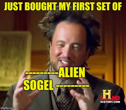 Ancient Aliens | JUST BOUGHT MY FIRST SET OF; ---------ALIEN SOGEL
--------- | image tagged in memes,ancient aliens | made w/ Imgflip meme maker