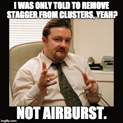 david brent | I WAS ONLY TOLD TO REMOVE STAGGER FROM CLUSTERS, YEAH? NOT AIRBURST. | image tagged in david brent | made w/ Imgflip meme maker