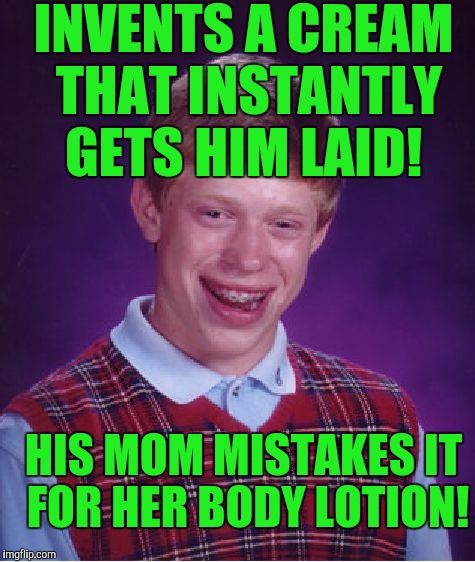 Bad Luck Brian Meme | INVENTS A CREAM THAT INSTANTLY GETS HIM LAID! HIS MOM MISTAKES IT FOR HER BODY LOTION! | image tagged in memes,bad luck brian | made w/ Imgflip meme maker