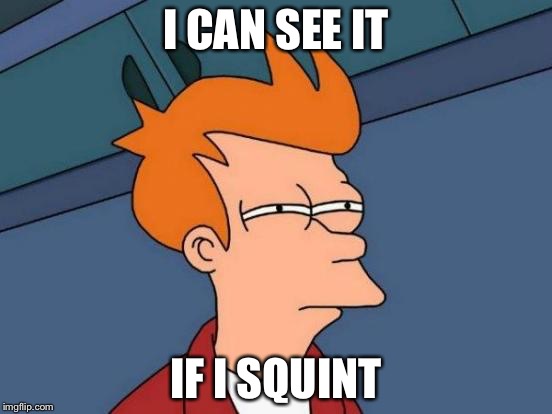 Futurama Fry Meme | I CAN SEE IT; IF I SQUINT | image tagged in memes,futurama fry | made w/ Imgflip meme maker