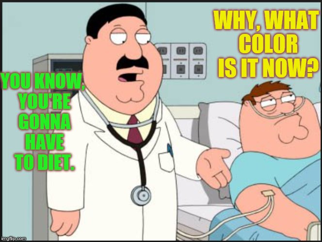 WHY, WHAT COLOR IS IT NOW? YOU KNOW, YOU'RE GONNA HAVE TO DIET. | image tagged in funny,overweight,bad pun,misunderstanding,fatman,dieting | made w/ Imgflip meme maker