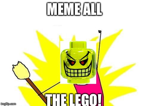 X All The Y | MEME ALL; THE LEGO! | image tagged in memes,x all the y,lego week | made w/ Imgflip meme maker