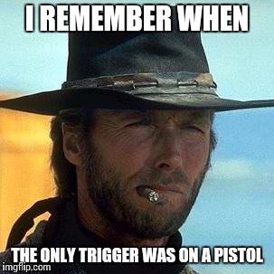 I REMEMBER WHEN THE ONLY TRIGGER WAS ON A PISTOL | made w/ Imgflip meme maker