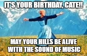 Look At All These | IT'S YOUR BIRTHDAY, CATE!! MAY YOUR HILLS BE ALIVE WITH THE SOUND OF MUSIC | image tagged in memes,look at all these | made w/ Imgflip meme maker