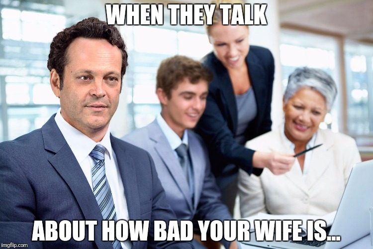 WHEN THEY TALK; ABOUT HOW BAD YOUR WIFE IS... | image tagged in stock | made w/ Imgflip meme maker