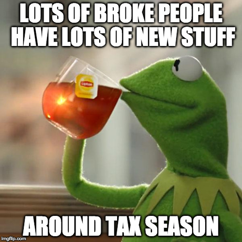 Invest in stocks not shoes. | LOTS OF BROKE PEOPLE HAVE LOTS OF NEW STUFF; AROUND TAX SEASON | image tagged in memes,but thats none of my business,kermit the frog,taxes,bacon,shoes | made w/ Imgflip meme maker