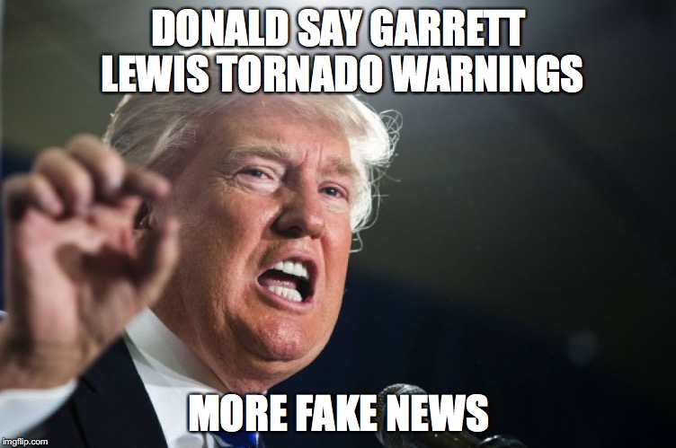 donald trump | DONALD SAY GARRETT LEWIS TORNADO WARNINGS; MORE FAKE NEWS | image tagged in donald trump | made w/ Imgflip meme maker