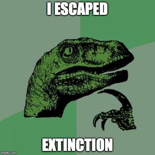 Philosoraptor Meme | I ESCAPED; EXTINCTION | image tagged in memes,philosoraptor | made w/ Imgflip meme maker