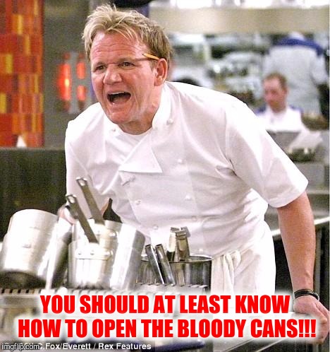 YOU SHOULD AT LEAST KNOW HOW TO OPEN THE BLOODY CANS!!! | made w/ Imgflip meme maker