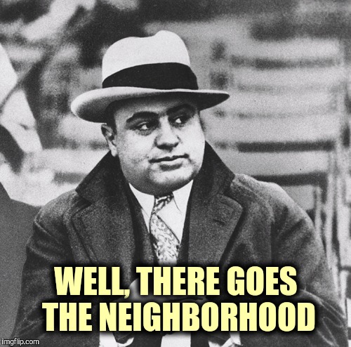 WELL, THERE GOES THE NEIGHBORHOOD | made w/ Imgflip meme maker