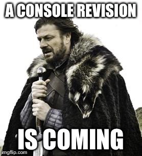 ned stark | A CONSOLE REVISION; IS COMING | image tagged in ned stark | made w/ Imgflip meme maker